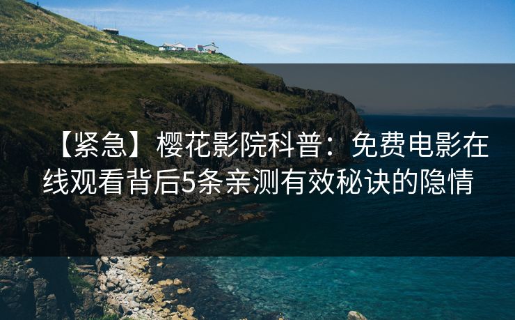 【紧急】樱花影院科普：免费电影在线观看背后5条亲测有效秘诀的隐情