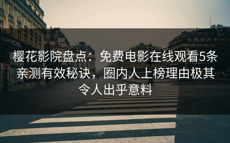 樱花影院盘点：免费电影在线观看5条亲测有效秘诀，圈内人上榜理由极其令人出乎意料