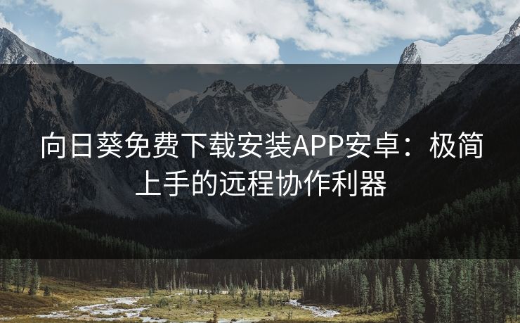 向日葵免费下载安装APP安卓：极简上手的远程协作利器