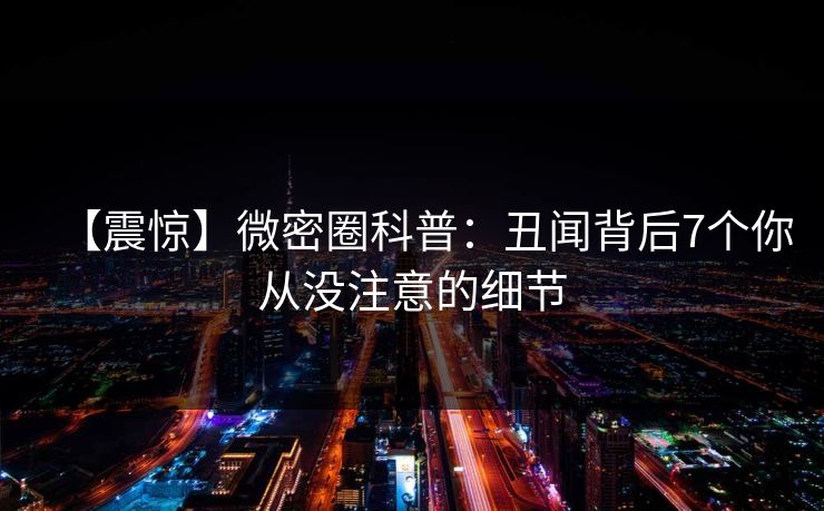 【震惊】微密圈科普：丑闻背后7个你从没注意的细节